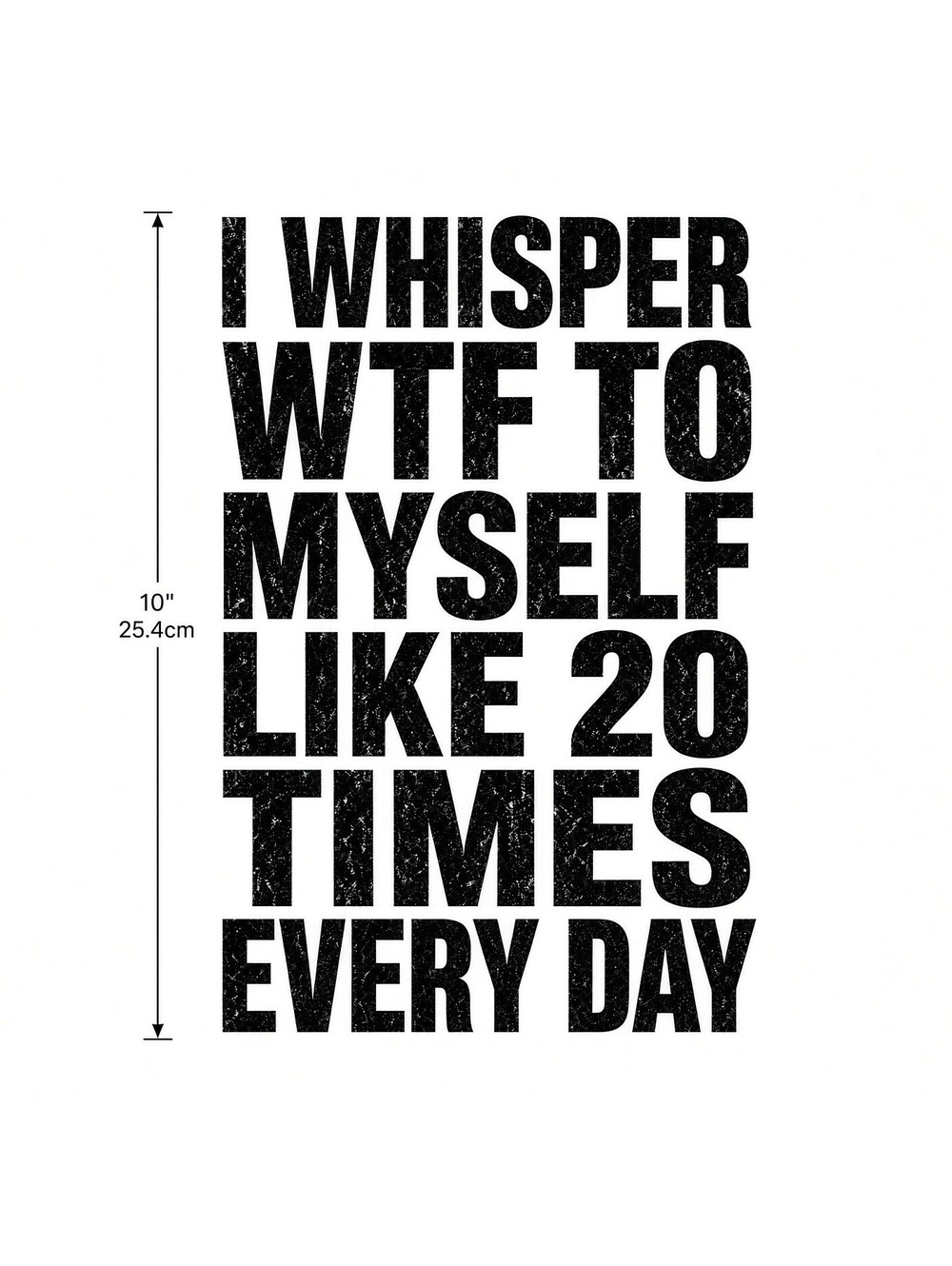 4pcs 10" DTF Transfer I Whisper WTF To Myself Like 20 Times Everyday Funny